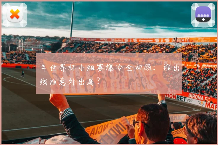 年世界杯小组赛爆冷全回顾：谁出线谁意外出局？
