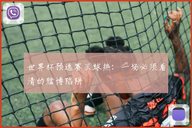 世界杯预选赛买球热：一场必须看清的赌博陷阱