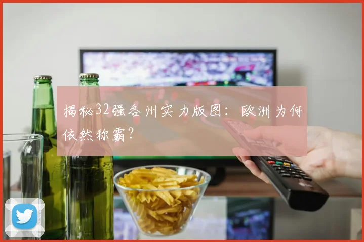 揭秘32强各州实力版图：欧洲为何依然称霸？