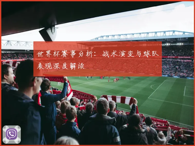 世界杯赛事分析：战术演变与球队表现深度解读