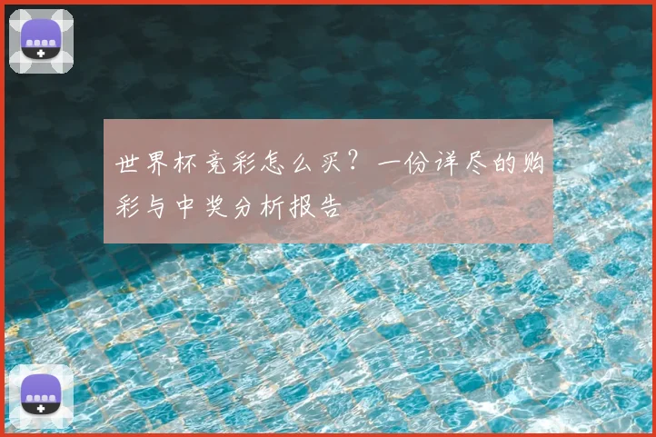 世界杯竞彩怎么买?一份详尽的购彩与中奖分析报告