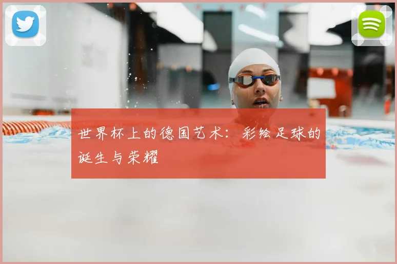 世界杯上的德国艺术:彩绘足球的诞生与荣耀