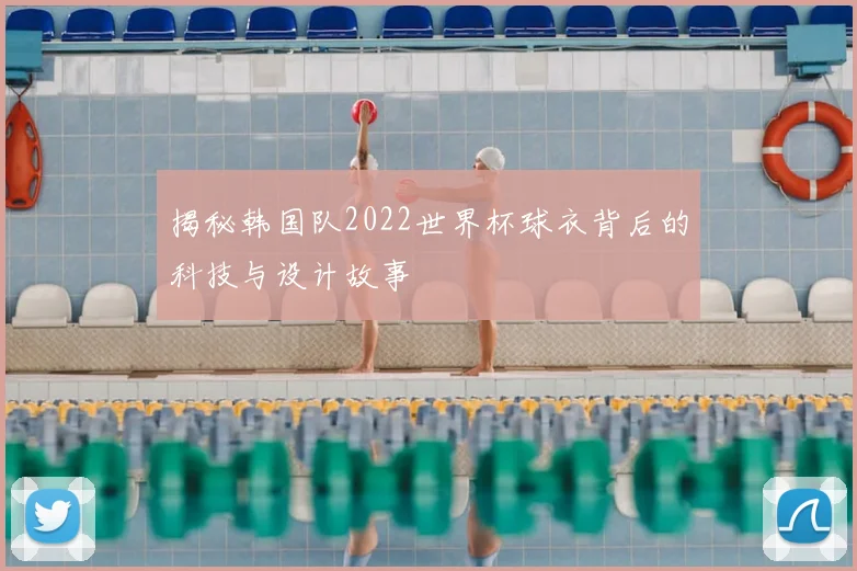 揭秘韩国队2022世界杯球衣背后的科技与设计故事