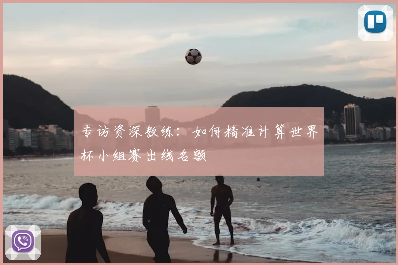 专访资深教练:如何精准计算世界杯小组赛出线名额