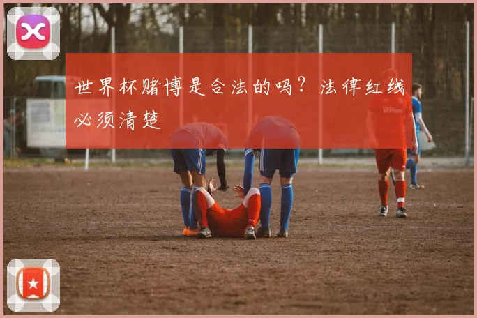 世界杯赌博是合法的吗？法律红线必须清楚