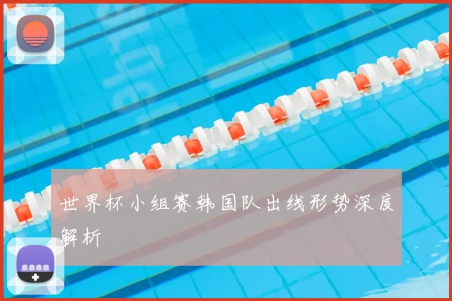 世界杯小组赛韩国队出线形势深度解析