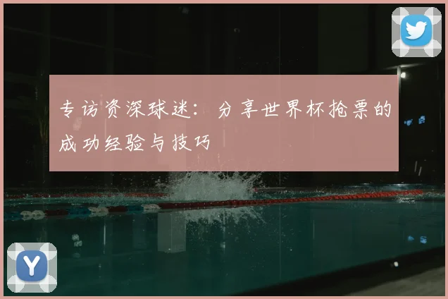 专访资深球迷:分享世界杯抢票的成功经验与技巧