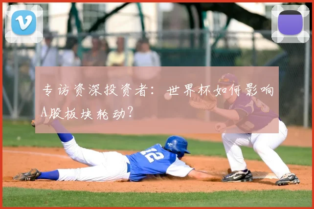 专访资深投资者:世界杯如何影响A股板块轮动?