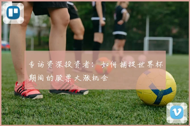 专访资深投资者：如何捕捉世界杯期间的股票大涨机会
