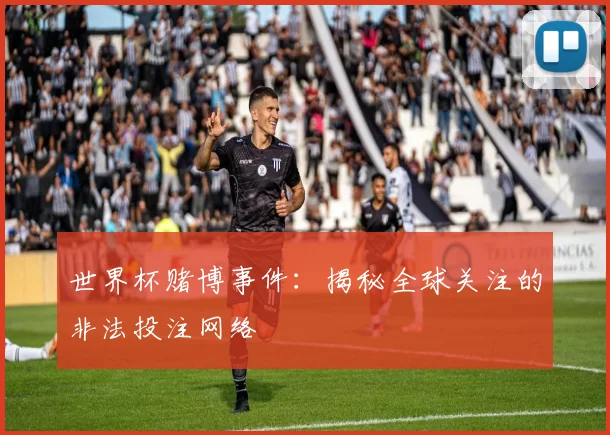 世界杯赌博事件:揭秘全球关注的非法投注网络