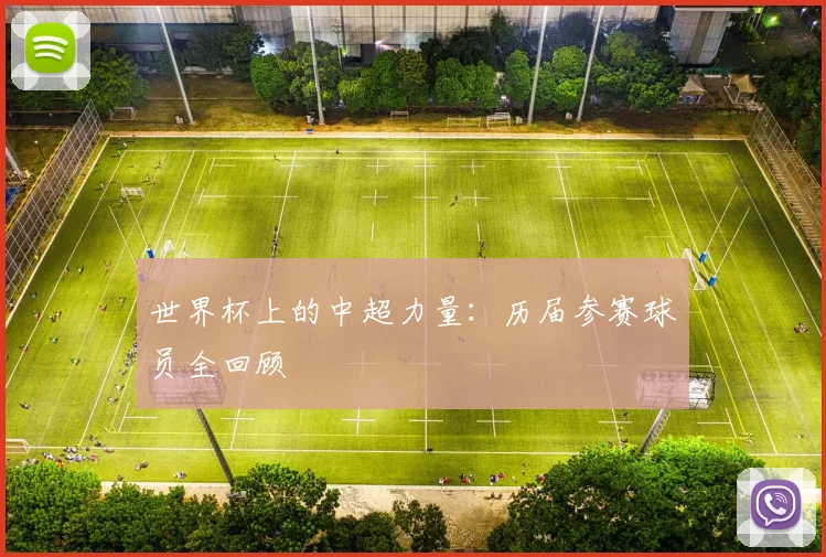 世界杯上的中超力量:历届参赛球员全回顾