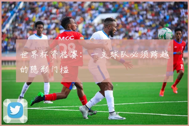 世界杯资格赛：一支球队必须跨越的隐形门槛