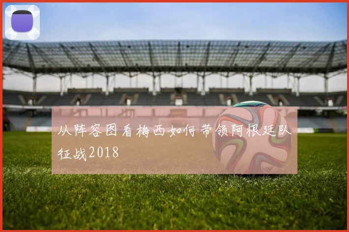 从阵容图看梅西如何带领阿根廷队征战2018