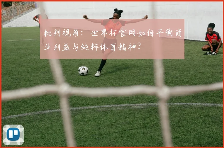 批判视角:世界杯官网如何平衡商业利益与纯粹体育精神?