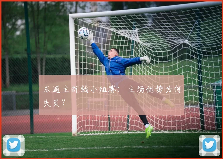 东道主折戟小组赛:主场优势为何失灵?