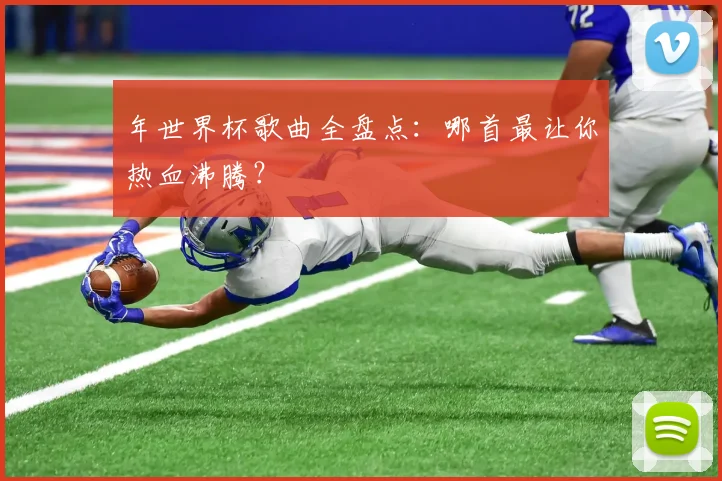 年世界杯歌曲全盘点:哪首最让你热血沸腾?