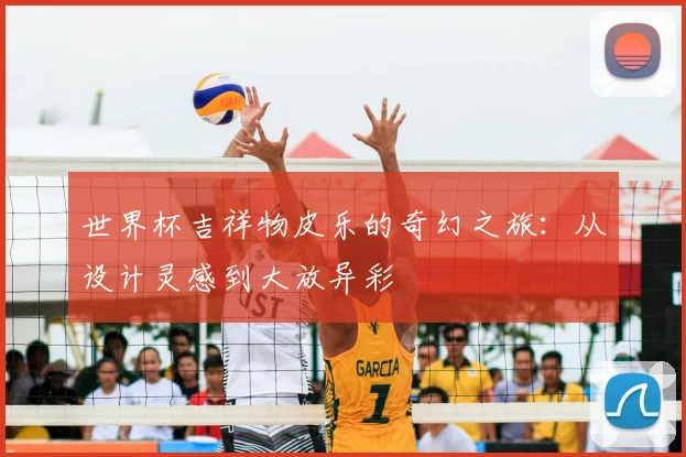 世界杯吉祥物皮乐的奇幻之旅:从设计灵感到大放异彩