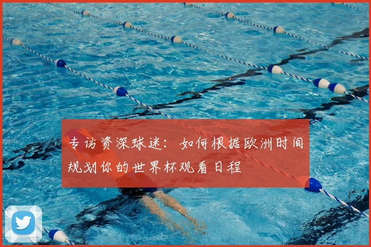 专访资深球迷:如何根据欧洲时间规划你的世界杯观看日程