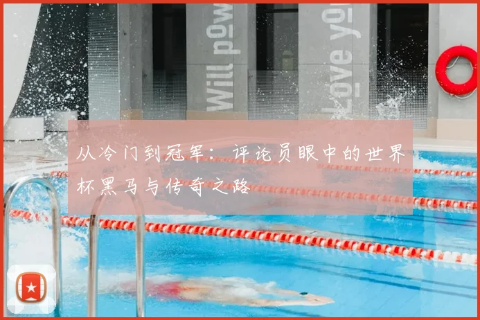 从冷门到冠军：评论员眼中的世界杯黑马与传奇之路