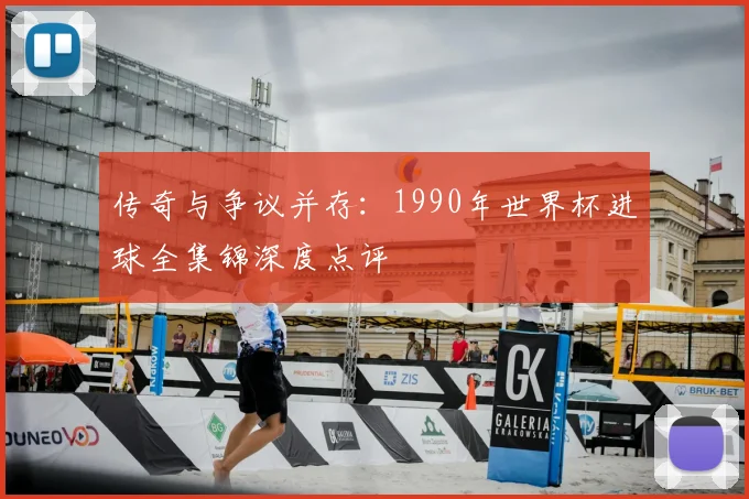传奇与争议并存:1990年世界杯进球全集锦深度点评
