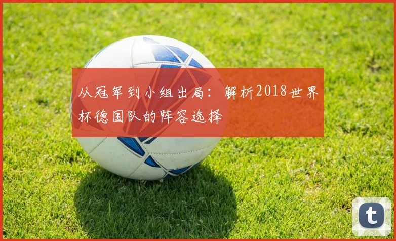 从冠军到小组出局:解析2018世界杯德国队的阵容选择