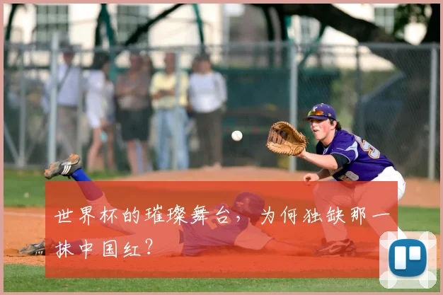 世界杯的璀璨舞台,为何独缺那一抹中国红?