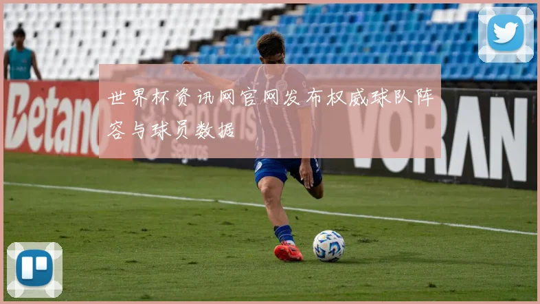 世界杯资讯网官网发布权威球队阵容与球员数据