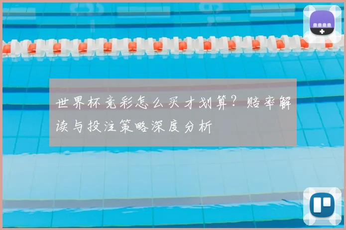 世界杯竞彩怎么买才划算?赔率解读与投注策略深度分析