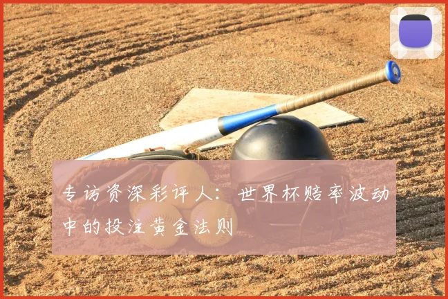 专访资深彩评人:世界杯赔率波动中的投注黄金法则