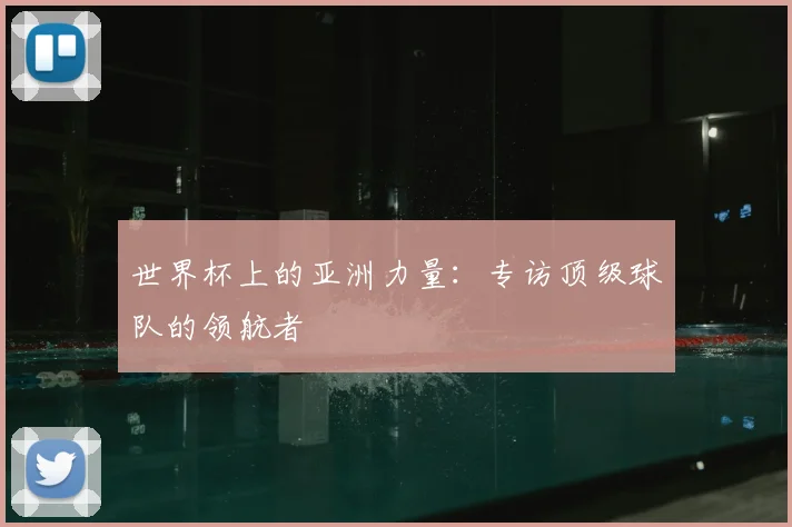 世界杯上的亚洲力量:专访顶级球队的领航者