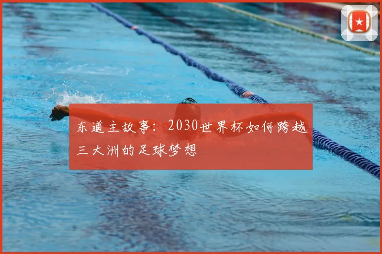 东道主故事:2030世界杯如何跨越三大洲的足球梦想