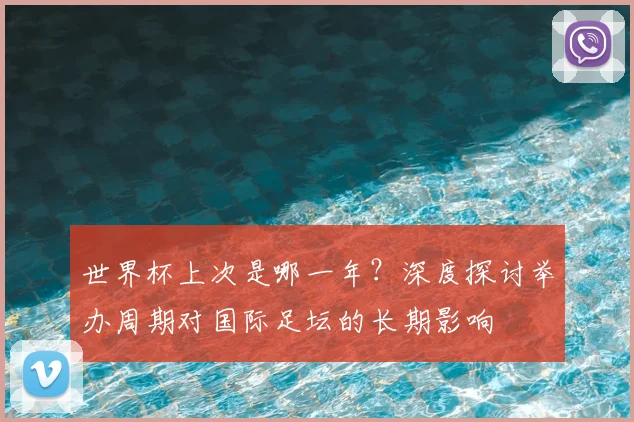 世界杯上次是哪一年?深度探讨举办周期对国际足坛的长期影响