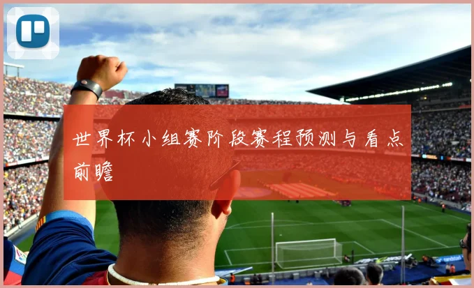世界杯小组赛阶段赛程预测与看点前瞻