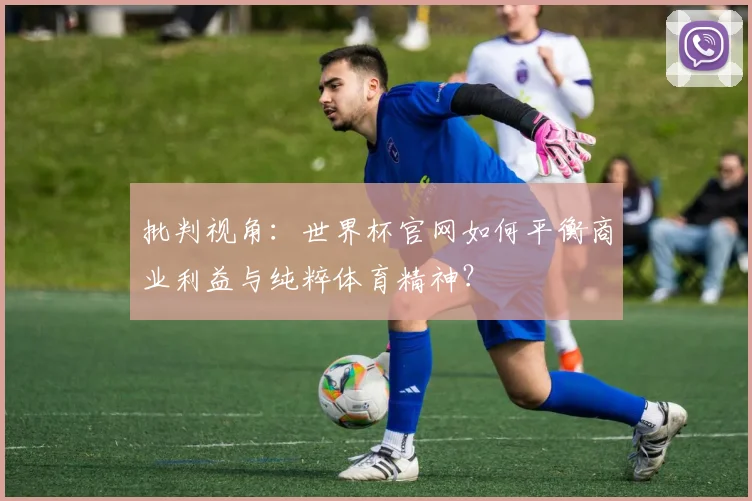 批判视角:世界杯官网如何平衡商业利益与纯粹体育精神?