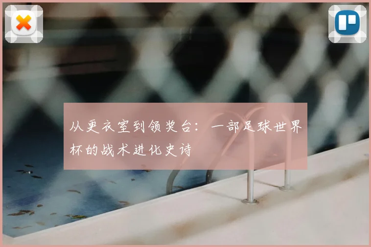 从更衣室到领奖台:一部足球世界杯的战术进化史诗
