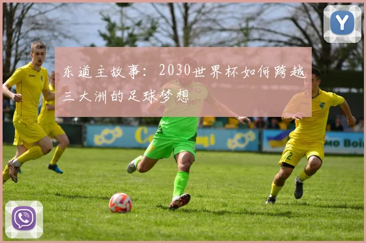 东道主故事:2030世界杯如何跨越三大洲的足球梦想