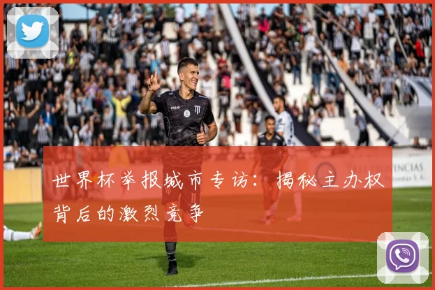世界杯举报城市专访：揭秘主办权背后的激烈竞争