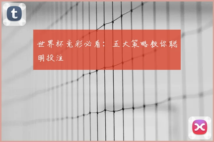 世界杯竞彩必看:五大策略教你聪明投注