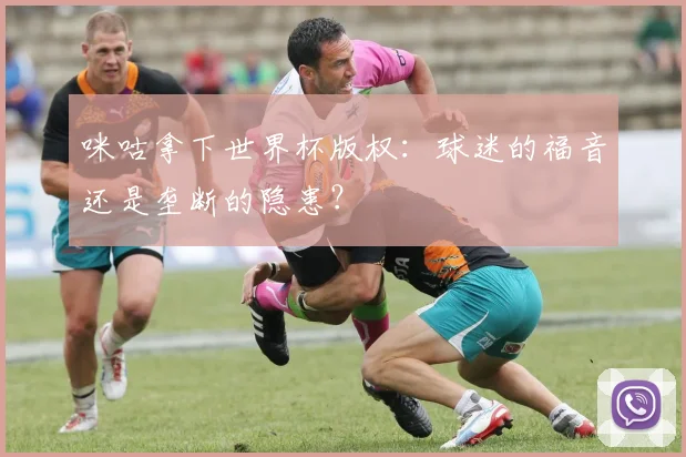 咪咕拿下世界杯版权：球迷的福音还是垄断的隐患？