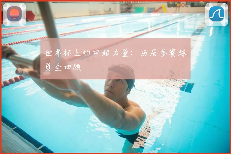 世界杯上的中超力量:历届参赛球员全回顾
