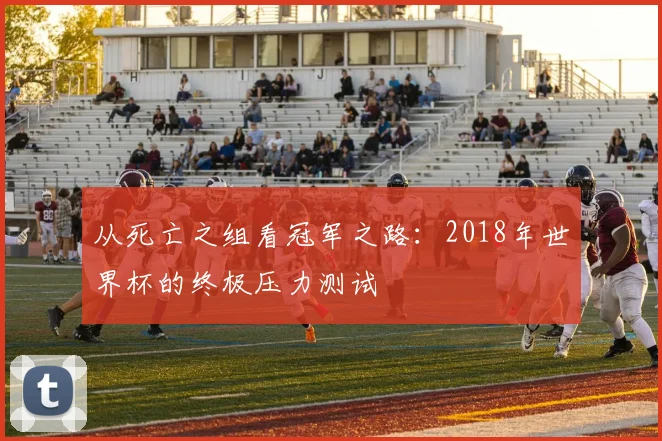 从死亡之组看冠军之路:2018年世界杯的终极压力测试